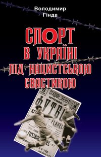 Okładka książki Спорт в Україні під нацистською свастикою. Володимир Гінда Володимир Гінда, 978-966-498-805-3,   80 zł