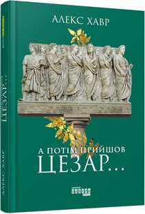 Обкладинка книги А потім прийшов Цезар…. Алекс Хавр Алекс Хавр, 978-617-09-4965-3,   62 zł