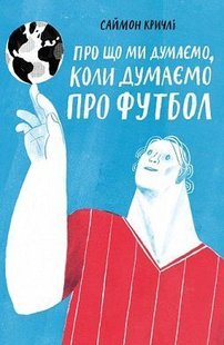 Okładka książki Про що ми думаемо,коли ми думаемо про футбол. Саймон Кричли Саймон Кричли, 978-617-7544-27-1,   25 zł