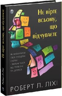 Обкладинка книги Не вірте всьому, що відчуваєте. Як визначити свої емоційні схеми і звільнитися від тривоги та депресії. Роберт Л. Ліхі Роберт Л. Ліхі, 9786177840694,   91 zł