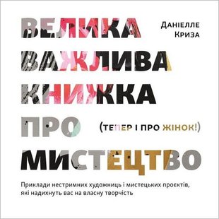 Okładka książki Велика важлива книга про мистецтво (тепер і про жінок). Приклади нестримних художниць і мистецьких проєктів, які надихнуть вас на власну творчість Даніелле Криза, 978-617-8025-32-8,   121 zł