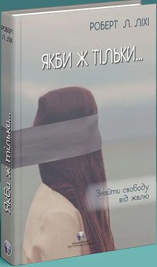 Okładka książki Якби ж тільки… Знайти свободу від жалю. Роберт Л. Ліхі Роберт Л. Ліхі, 9786177840762,   129 zł