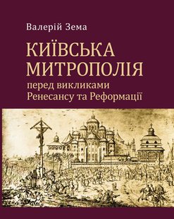 Обкладинка книги Київська митрополія перед викликами Ренесансу та Реформації. Валерій Зема Валерій Зема, 978-966-2789-11-9,   67 zł