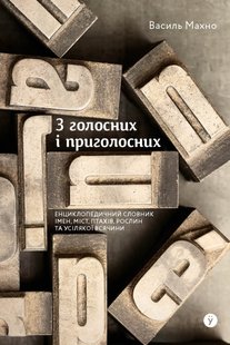 Okładka książki З голосних і приголосних: енциклопедичний словник імен, міст, птахів, рослин та усякої всячини. Василь Махно Василь Махно, 978-617-8107-61-1,   69 zł