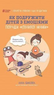 Okładka książki Як подружити дітей з емоціями. Поради «Лінивої мами». Анна Бикова Бикова Анна, 978-617-7559-46-6,   25 zł