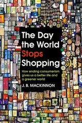 Обкладинка книги The Day the World Stops Shopping. J.B. Mackinnon J.B. Mackinnon, 9781847925480,