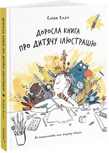 Okładka książki Доросла книга про дитячу ілюстрацію: як намалювати свою яскраву історію. Еліна Елліс Еліна Елліс, 978-617-8025-80-9,   113 zł