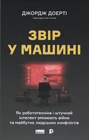 Okładka książki Звір у машині. Як робототехніка і штучний інтелект змінюють війни та майбутнє людських конфліктів. Джордж Доерті Джордж Доерті, 978-617-865-118-3,   126 zł