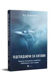 Обкладинка книги Підглядаючи за китами : Минуле, сьогодення та майбутнє найбільших у світі тварин. Нік Пайєнсон Нік Пайєнсон, 978-617-629-747-5,   63 zł