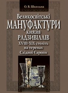 Обкладинка книги Великосвітські мануфактури князів Радзивіллів ХVІІІ–ХІХ століть на теренах Східної Європи. Ольга Школьна Ольга Школьна, 978-617-7605-46-0,   103 zł