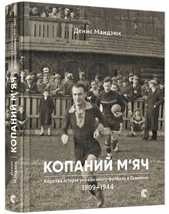 Okładka książki Копаний м'яч. Коротка iсторiя украïнського футболу в Галичинi 1909–1944. Мандзюк Денис Мандзюк Денис, 978-617-679-300-7,   28 zł