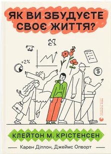 Okładka książki Як ви збудуєте своє життя? Клейтон Крістенсен, Джеймс Олворт, Карен Діллон, 978-966-448-271-1,   49 zł