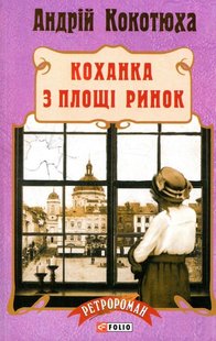 Okładka książki Коханка з площі Ринок. Кокотюха А. Кокотюха Андрій, 978-966-03-7622-9,   40 zł