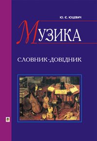 Okładka książki Музика. Словник-довідник. Юцевич Ю.Є. Юцевич Ю.Є., 978-966-10-0445-9,   36 zł